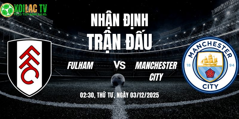 Nhận định soi kèo Fulham vs Man City | 02:30 03/12 5 Nhận định Fulham vs Man City 02h30 03/12/2025
